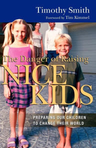 Title: The Danger of Raising Nice Kids: Preparing Our Children to Change Their World, Author: Timothy Smith