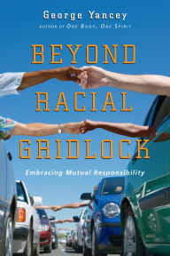 Title: Beyond Racial Gridlock: Embracing Mutual Responsibility, Author: George Yancey