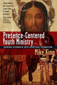 Title: Presence-Centered Youth Ministry: Guiding Students into Spiritual Formation, Author: Mike King