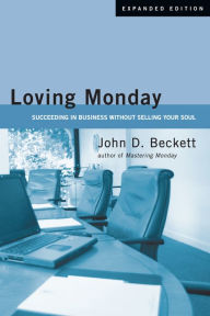 Title: Loving Monday: Succeeding in Business Without Selling Your Soul, Author: John D. Beckett