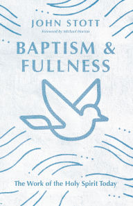 Title: Baptism and Fullness: The Work of the Holy Spirit Today, Author: John Stott