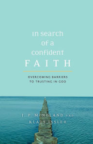 Title: In Search of a Confident Faith: Overcoming Barriers to Trusting in God, Author: J. P. Moreland