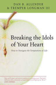 Title: Breaking the Idols of Your Heart: How to Navigate the Temptations of Life, Author: Dan B. Allender