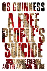 Title: A Free People's Suicide: Sustainable Freedom and the American Future, Author: Os Guinness