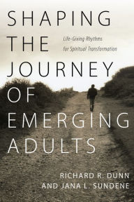 Title: Shaping the Journey of Emerging Adults: Life-Giving Rhythms for Spiritual Transformation, Author: Richard R. Dunn