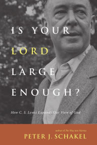 Title: Is Your Lord Large Enough?: How C. S. Lewis Expands Our View of God, Author: Peter J. Schakel