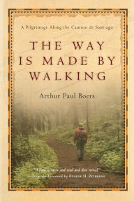 Title: The Way Is Made by Walking: A Pilgrimage Along the Camino de Santiago, Author: Arthur Paul Boers