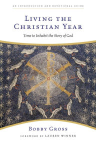 Title: Living the Christian Year: Time to Inhabit the Story of God, Author: Bobby Gross