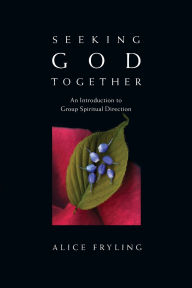 Title: Seeking God Together: An Introduction to Group Spiritual Direction, Author: Alice Fryling