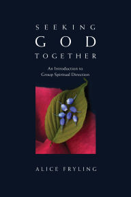 Title: Seeking God Together: An Introduction to Group Spiritual Direction, Author: Alice Fryling