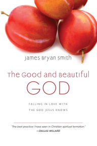 Title: The Good and Beautiful God: Falling in Love with the God Jesus Knows, Author: James Bryan Smith