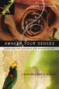 Title: Awaken Your Senses: Exercises for Exploring the Wonder of God, Author: J. Brent Bill