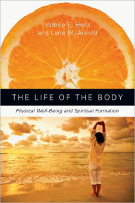 Title: The Life of the Body: Physical Well-Being and Spiritual Formation, Author: Valerie E. Hess