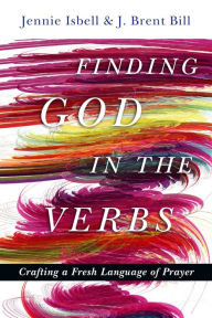 Title: Finding God in the Verbs: Crafting a Fresh Language of Prayer, Author: Jennie Isbell