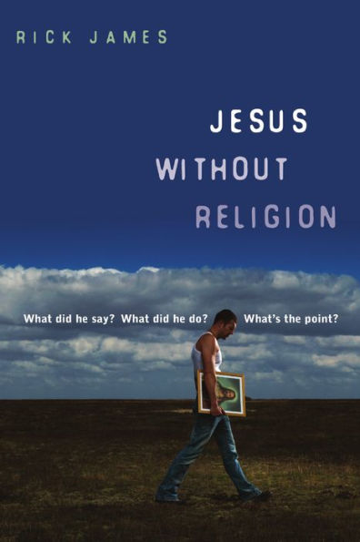 Jesus Without Religion: What Did He Say? What Did He Do? What's the Point?