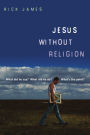 Jesus Without Religion: What Did He Say? What Did He Do? What's the Point?