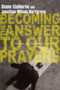 Title: Becoming the Answer to Our Prayers: Prayer for Ordinary Radicals, Author: Shane Claiborne