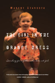 Title: The Girl in the Orange Dress: Searching for a Father Who Does Not Fail, Author: Margot Starbuck