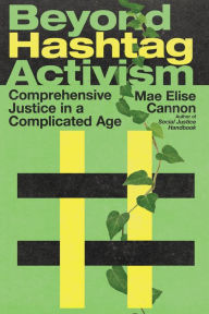 Title: Beyond Hashtag Activism: Comprehensive Justice in a Complicated Age, Author: Mae Elise Cannon