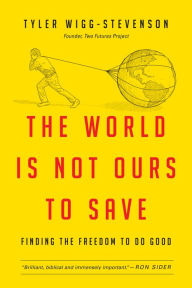 Title: The World Is Not Ours to Save: Finding the Freedom to Do Good, Author: Tyler Wigg-Stevenson