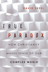 Title: True Paradox: How Christianity Makes Sense of Our Complex World, Author: David Skeel