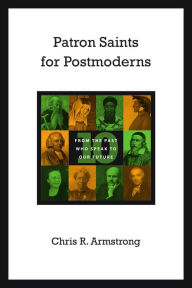 Title: Patron Saints for Postmoderns: Ten from the Past Who Speak to Our Future, Author: Chris R. Armstrong