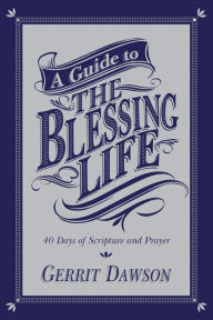 Title: A Guide to the Blessing Life: 40 Days of Scripture and Prayer, Author: Gerrit Dawson