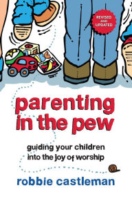 Title: Parenting in the Pew: Guiding Your Children into the Joy of Worship, Author: Robbie F. Castleman