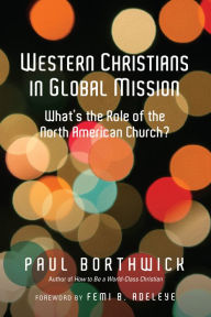Title: Western Christians in Global Mission: What's the Role of the North American Church?, Author: Paul Borthwick