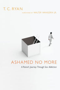 Title: Ashamed No More: A Pastor's Journey Through Sex Addiction, Author: T. C. Ryan