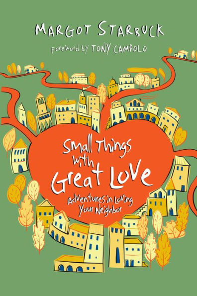 Small Things with Great Love: Adventures Loving Your Neighbor