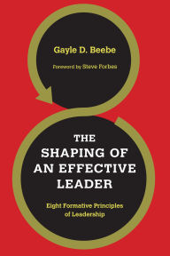 Title: The Shaping of an Effective Leader: Eight Formative Principles of Leadership, Author: Gayle D. Beebe