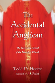 Title: The Accidental Anglican: The Surprising Appeal of the Liturgical Church, Author: Todd D. Hunter