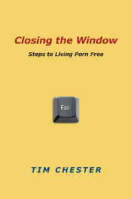 Title: Closing the Window: Steps to Living Porn Free, Author: Tim Chester