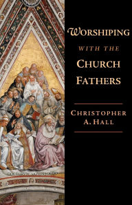 Title: Worshiping with the Church Fathers, Author: Christopher A. Hall