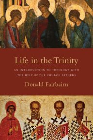 Title: Life in the Trinity: An Introduction to Theology with the Help of the Church Fathers, Author: Donald Fairbairn