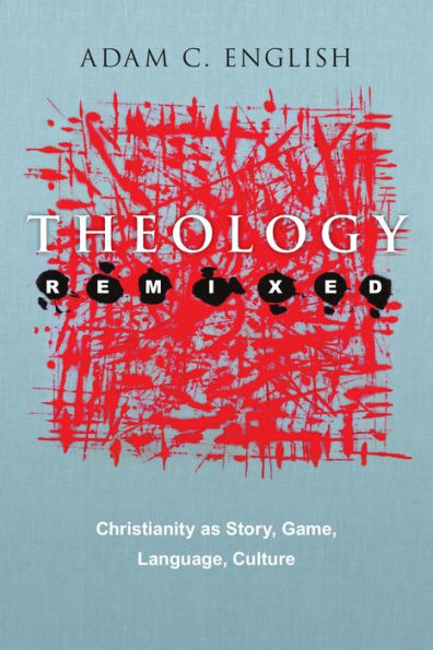 Theology Remixed: Christianity as Story, Game, Language, Culture