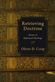 Title: Retrieving Doctrine: Essays in Reformed Theology, Author: Oliver D. Crisp