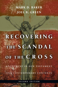 Title: Recovering the Scandal of the Cross: Atonement in New Testament and Contemporary Contexts, Author: Mark D. Baker