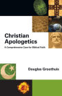 Christian Apologetics: A Comprehensive Case for Biblical Faith