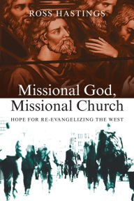 Title: Missional God, Missional Church: Hope for Re-evangelizing the West, Author: Ross Hastings