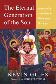 Title: The Eternal Generation of the Son: Maintaining Orthodoxy in Trinitarian Theology, Author: Kevin Giles