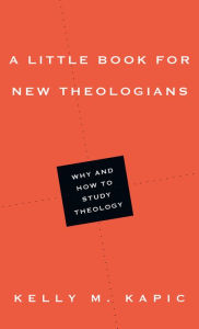 Title: A Little Book for New Theologians: Why and How to Study Theology, Author: Kelly M. Kapic