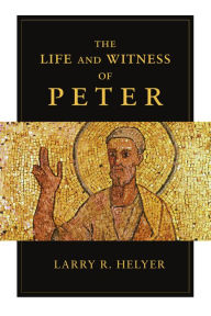 Title: The Life and Witness of Peter, Author: Larry R. Helyer