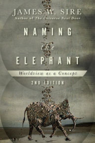 Title: Naming the Elephant: Worldview as a Concept, Author: James W. Sire