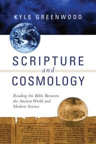 Title: Scripture and Cosmology: Reading the Bible Between the Ancient World and Modern Science, Author: Kyle Greenwood