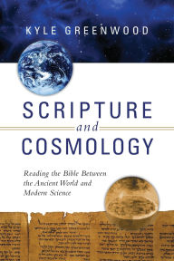 Title: Scripture and Cosmology: Reading the Bible Between the Ancient World and Modern Science, Author: Kyle Greenwood