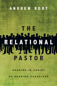 Title: The Relational Pastor: Sharing in Christ by Sharing Ourselves, Author: Andrew Root