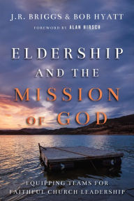 Title: Eldership and the Mission of God: Equipping Teams for Faithful Church Leadership, Author: J.R. Briggs