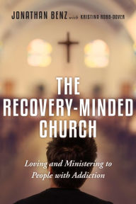 Title: The Recovery-Minded Church: Loving and Ministering to People With Addiction, Author: Jonathan Benz